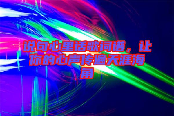 說(shuō)句心里話(huà)歌詞譜，讓你的心聲傳遍天涯海角