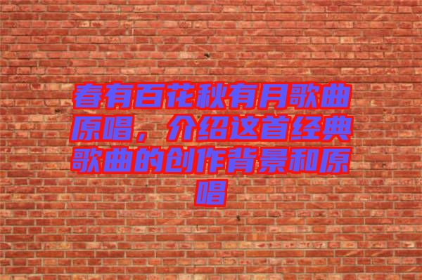 春有百花秋有月歌曲原唱，介紹這首經(jīng)典歌曲的創(chuàng)作背景和原唱