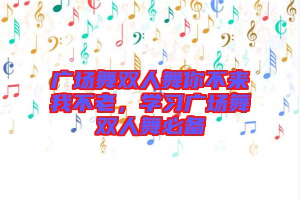 廣場(chǎng)舞雙人舞你不來(lái)我不老，學(xué)習(xí)廣場(chǎng)舞雙人舞必備