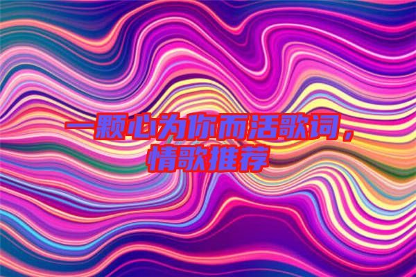 一顆心為你而活歌詞，情歌推薦