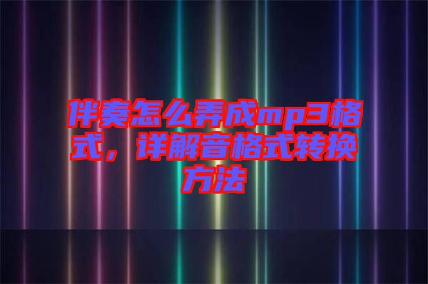 伴奏怎么弄成mp3格式，詳解音格式轉(zhuǎn)換方法