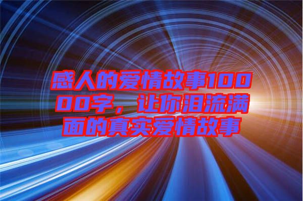 感人的愛情故事10000字，讓你淚流滿面的真實(shí)愛情故事