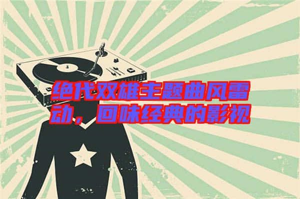 絕代雙雄主題曲風(fēng)雷動，回味經(jīng)典的影視