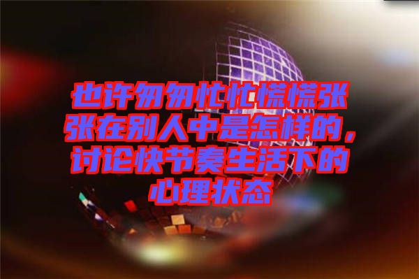 也許匆匆忙忙慌慌張張在別人中是怎樣的，討論快節(jié)奏生活下的心理狀態(tài)