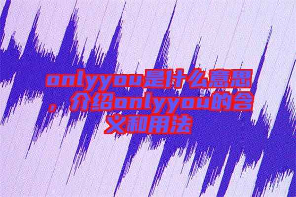 onlyyou是什么意思，介紹onlyyou的含義和用法