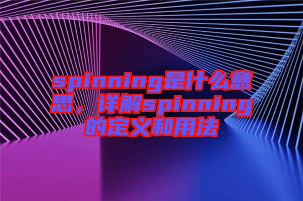 spinning是什么意思，詳解spinning的定義和用法