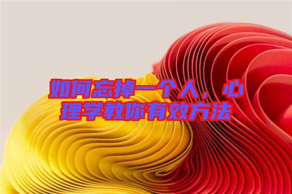 如何忘掉一個(gè)人，心理學(xué)教你有效方法