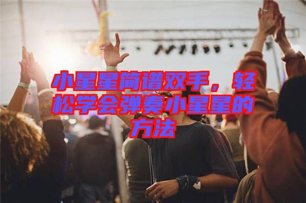 小星星簡譜雙手，輕松學(xué)會(huì)彈奏小星星的方法