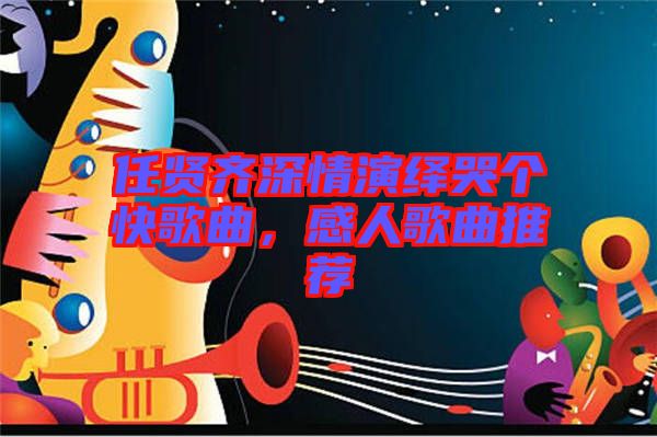 任賢齊深情演繹哭個快歌曲，感人歌曲推薦