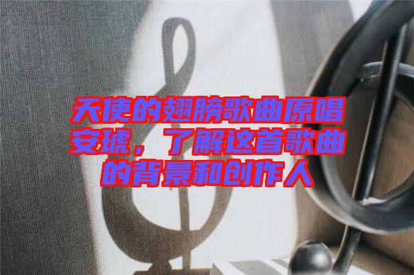 天使的翅膀歌曲原唱安琥，了解這首歌曲的背景和創(chuàng)作人