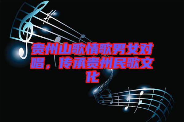 貴州山歌情歌男女對唱，傳承貴州民歌文化