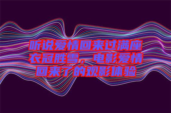 聽說愛情回來過滿座衣冠勝雪，電影愛情回來了的觀影體驗(yàn)
