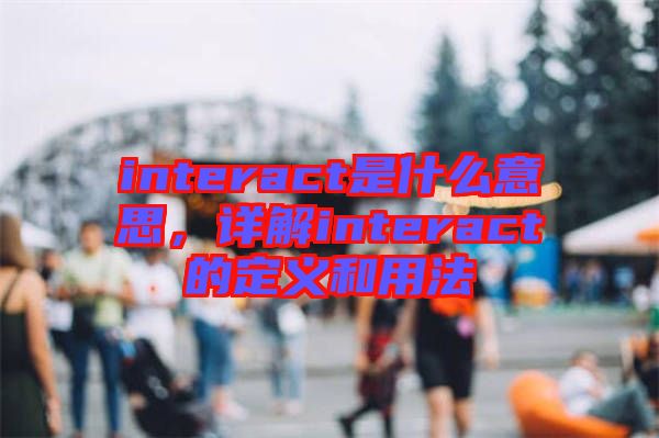 interact是什么意思，詳解interact的定義和用法