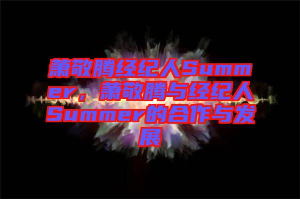 蕭敬騰經(jīng)紀人Summer，蕭敬騰與經(jīng)紀人Summer的合作與發(fā)展