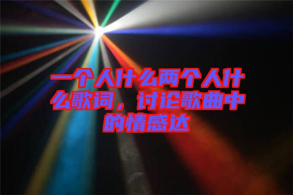 一個(gè)人什么兩個(gè)人什么歌詞，討論歌曲中的情感達(dá)