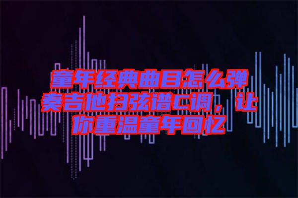 童年經(jīng)典曲目怎么彈奏吉他掃弦譜C調(diào)，讓你重溫童年回憶