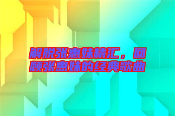 解脫張惠妹精匯，回顧張惠妹的經(jīng)典歌曲