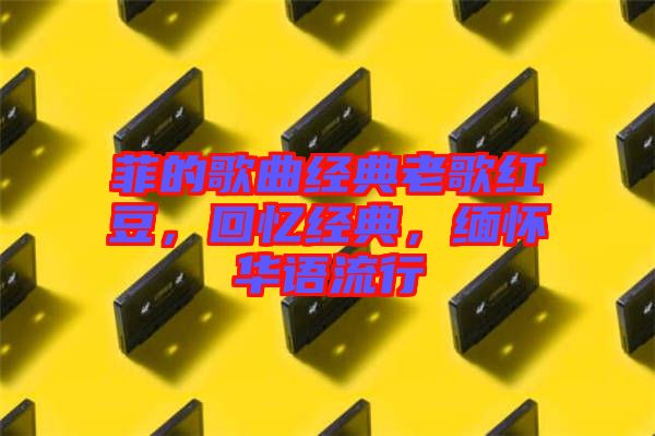 菲的歌曲經(jīng)典老歌紅豆，回憶經(jīng)典，緬懷華語流行