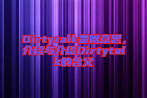 Dirtytalk是啥意思，介紹與介紹Dirtytalk的含義