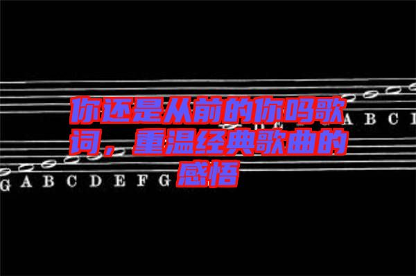 你還是從前的你嗎歌詞，重溫經(jīng)典歌曲的感悟