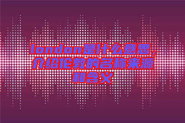 london是什么意思，介紹倫敦的名稱來源和含義