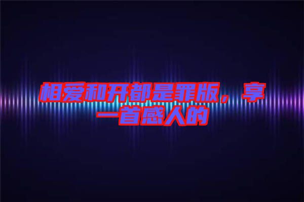 相愛(ài)和開(kāi)都是罪版，享一首感人的