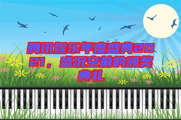 騰訊娛樂年度盛典2021，盛況空前的頒獎(jiǎng)典禮