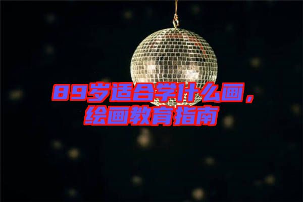 89歲適合學(xué)什么畫，繪畫教育指南