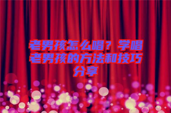 老男孩怎么唱？學(xué)唱老男孩的方法和技巧分享