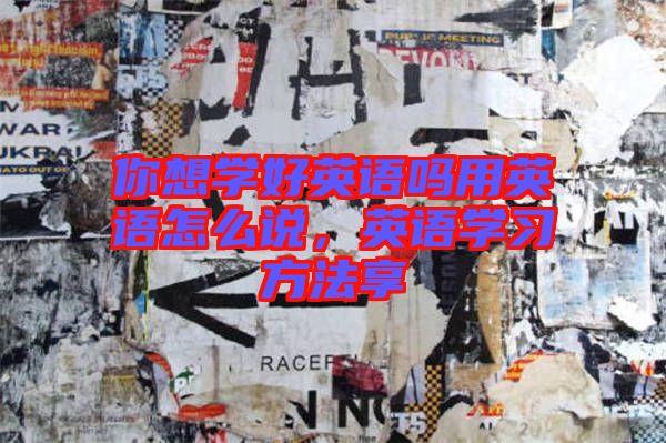 你想學(xué)好英語嗎用英語怎么說，英語學(xué)習(xí)方法享