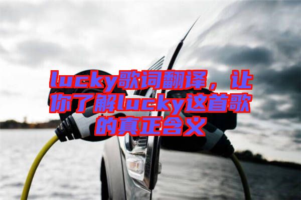 lucky歌詞翻譯，讓你了解lucky這首歌的真正含義