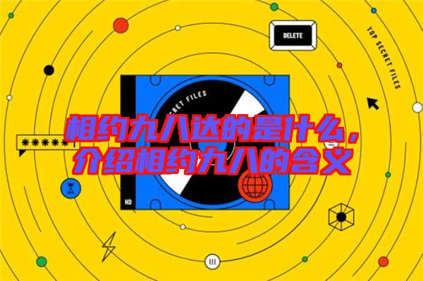 相約九八達(dá)的是什么，介紹相約九八的含義