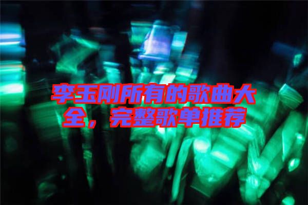 李玉剛所有的歌曲大全，完整歌單推薦