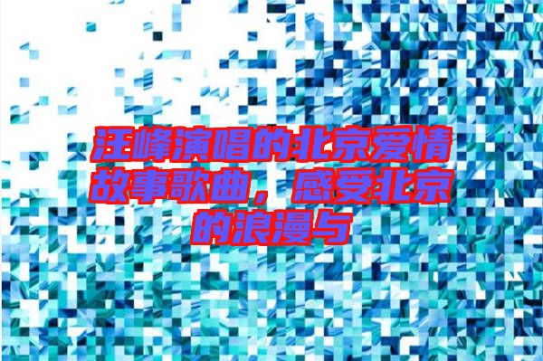 汪峰演唱的北京愛(ài)情故事歌曲，感受北京的浪漫與