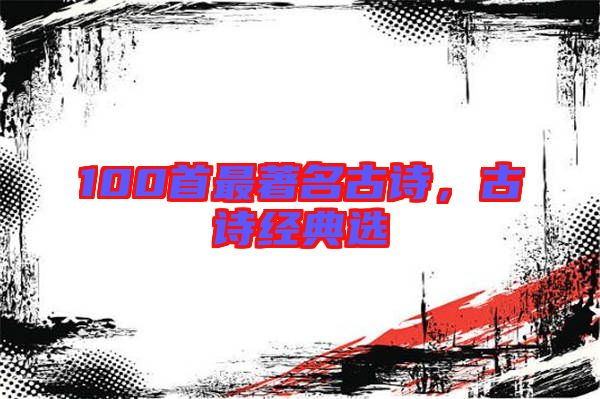 100首最著名古詩，古詩經(jīng)典選