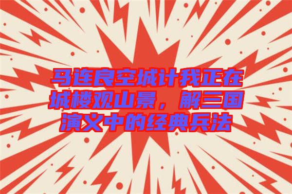 馬連良空城計(jì)我正在城樓觀山景，解三國演義中的經(jīng)典兵法