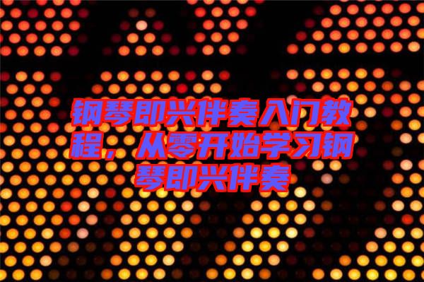 鋼琴即興伴奏入門教程，從零開始學習鋼琴即興伴奏