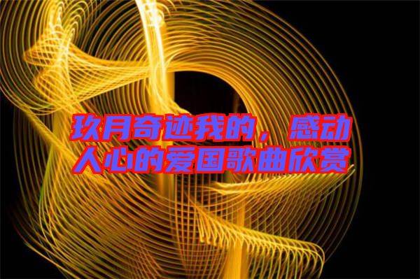 玖月奇跡我的，感動(dòng)人心的愛國歌曲欣賞