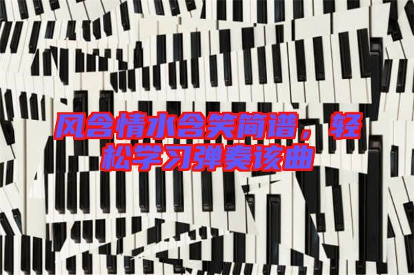 風(fēng)含情水含笑簡(jiǎn)譜，輕松學(xué)習(xí)彈奏該曲