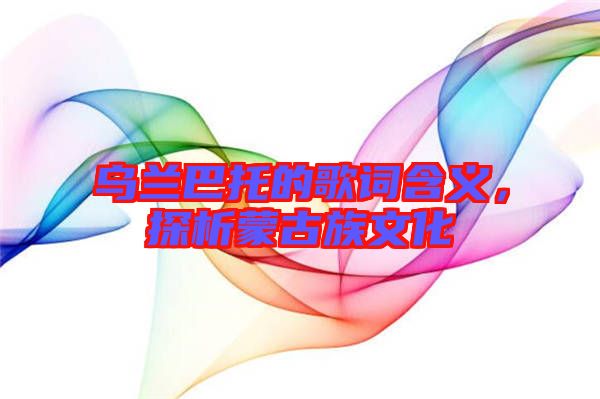 烏蘭巴托的歌詞含義，探析蒙古族文化