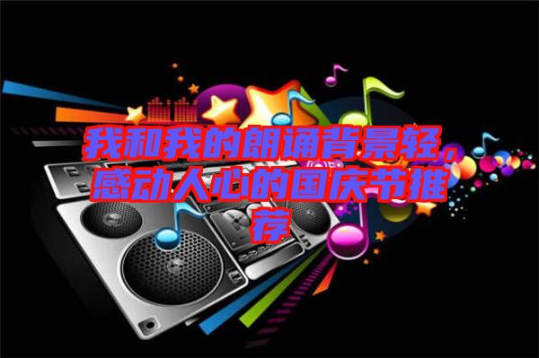 我和我的朗誦背景輕，感動人心的國慶節(jié)推薦