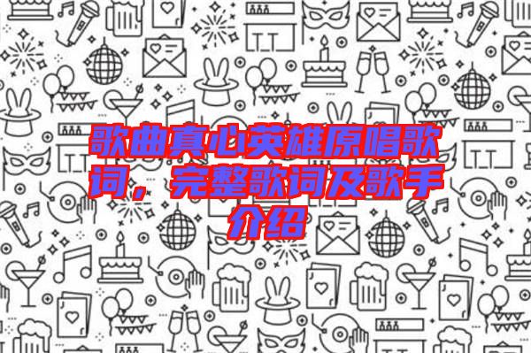 歌曲真心英雄原唱歌詞，完整歌詞及歌手介紹