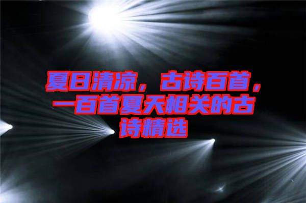 夏日清涼，古詩(shī)百首，一百首夏天相關(guān)的古詩(shī)精選