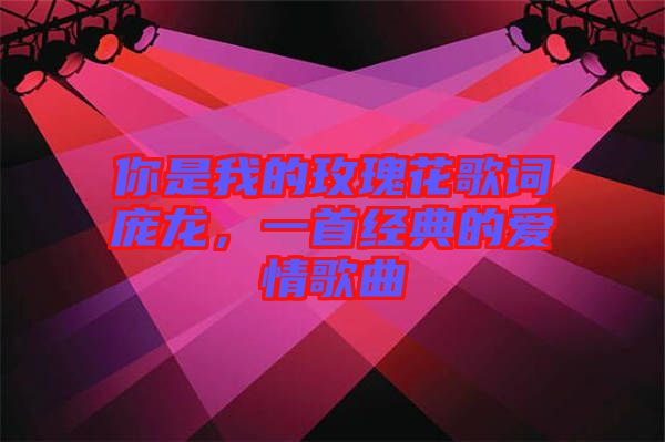 你是我的玫瑰花歌詞龐龍，一首經(jīng)典的愛情歌曲