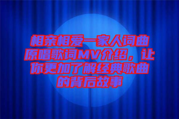 相親相愛(ài)一家人詞曲原唱歌詞MV介紹，讓你更加了解經(jīng)典歌曲的背后故事
