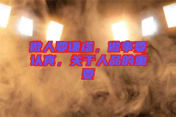 做人要謙虛，做事要認真，關(guān)于人品的重要