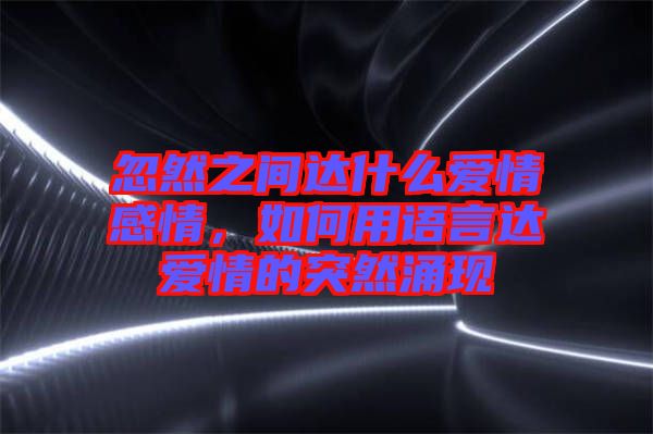 忽然之間達什么愛情感情，如何用語言達愛情的突然涌現(xiàn)