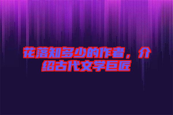 花落知多少的作者，介紹古代文學(xué)巨匠