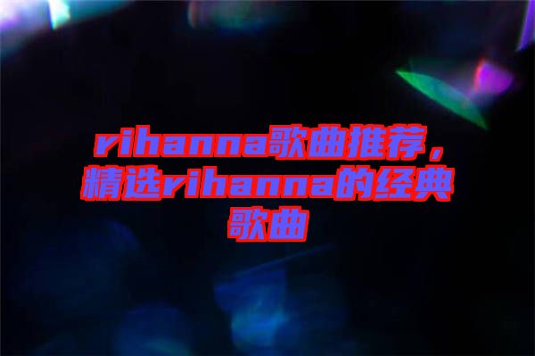 rihanna歌曲推薦，精選rihanna的經(jīng)典歌曲