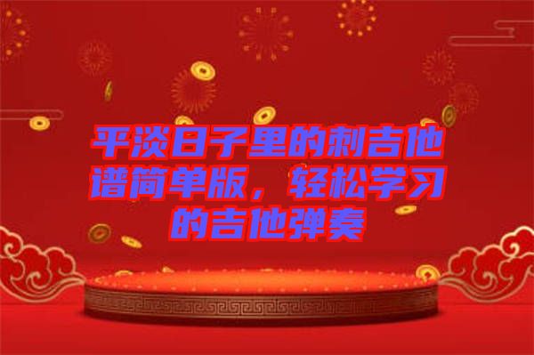 平淡日子里的刺吉他譜簡(jiǎn)單版，輕松學(xué)習(xí)的吉他彈奏